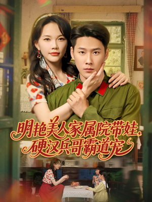 明艳美人家属院带娃，硬汉兵哥霸道宠（83集）女帝短剧免费看全集