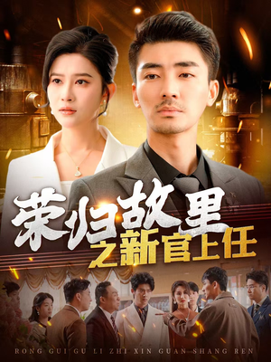 荣归故里之新官上任（100集）看一段就想看完的短剧