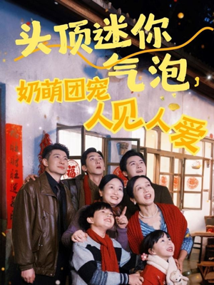 头顶迷你气泡，奶萌团宠人见人爱（99集）好看短剧不容错过