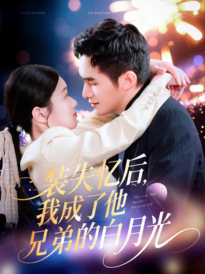装失忆后，我成了他兄弟的白月光（100集）短剧抢先看途经你的盛放
