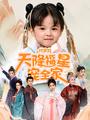 抄家后天降福星宠全家（64集）短剧分享好剧推荐