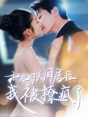 和死对头同居后我被撩疯了（77集）爆款短剧正在热播