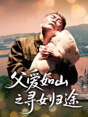 父爱如山之寻女归途（46集）短剧后续更精彩
