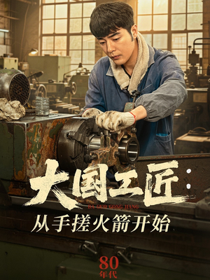 大国工匠：从手搓火箭开始（62集）一口气追完的短剧列表汇总
