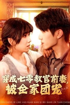 穿成七零教官前妻，被全家团宠（115集）精彩短剧等你来看