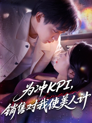 为冲KPI销售对我使美人计（79集）好看又精彩的短剧