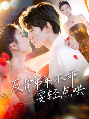 反骨弟弟不乖要轻点哄（106集）精彩短剧抢先看全集