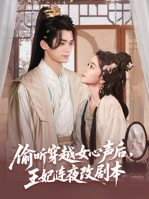 偷听穿越女心声后王妃连夜改剧本（75集）最新火爆短剧抢先看