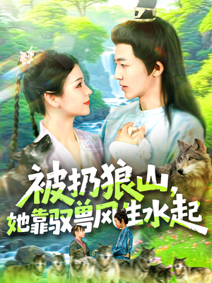 短剧《被扔狼山她靠驭兽风生水起》100集短剧手机高清版在线观看