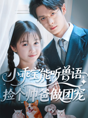 小乖宝能听兽语，捡个帅爸做团宠（72集）短剧大结局完美收官