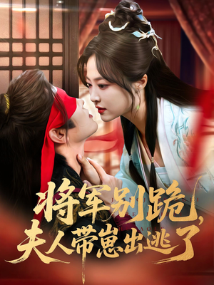 将军别跪夫人带崽出逃了（94集）推荐短剧一口气要看完