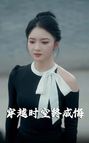 穿越时空终成悔（48集）这部免费的短剧太棒了