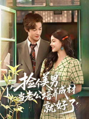 捡个美男当老公培养成材就好了（60集）精彩短剧随心推