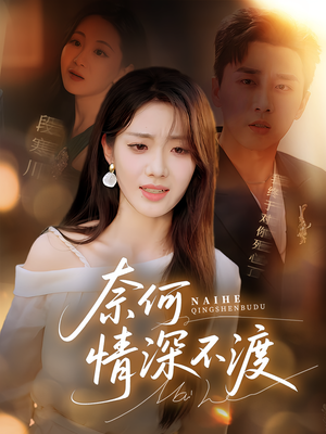 奈何情深不渡（72集）短剧热门推荐不容错过