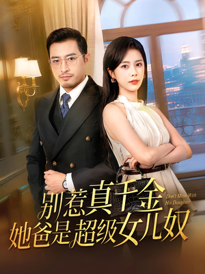 别惹真千金她爸是超级女儿奴（63）热门正能量短剧推荐
