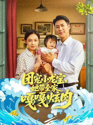 团宠小龙宝她带全家嘎嘎炫肉（72集）全集短剧我都看完了