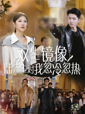 双生镜像陆先生对我忽冷忽热（61集）高清无码短剧免费看