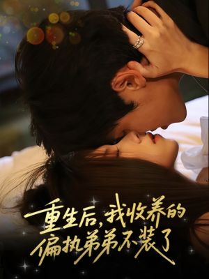 重生后我收养的偏执弟弟不装了（50集）太好看了强烈推荐短剧