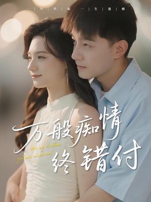 万般痴情终错付(60集) 万般痴情终错付(60集)穿越短剧免费看全集