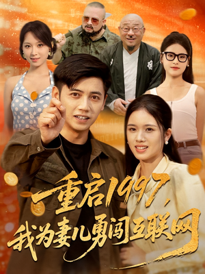 短剧《重启1997，我为妻儿勇闯互联网》60集短剧在线解锁无广告看全集