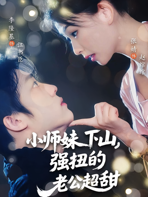 小师妹下山强扭的老公超甜（71）精彩热播短剧抢先看
