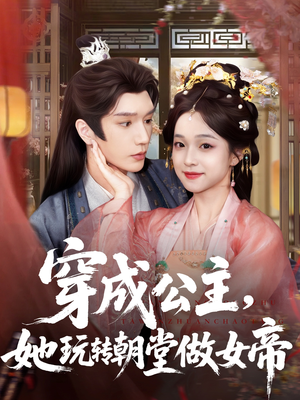 穿成公主她玩转朝堂做女帝（67集）蛋花短剧免费看全集