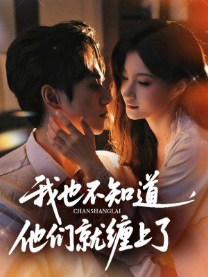 短剧《我也不知道他们就缠上了》64集短剧完整版在线免费观看