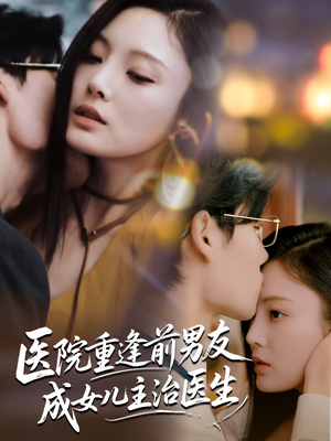医院重逢前男友成女儿主治医生（82集）短剧全集秒播无卡顿