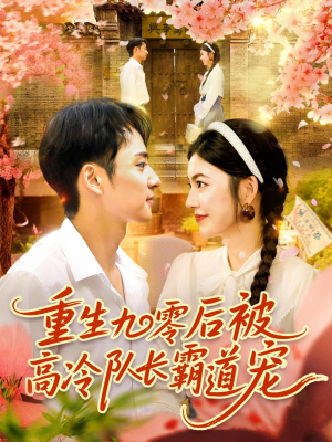 短剧《重生九零后被高冷队长霸道宠》95集短剧在线解锁全集看