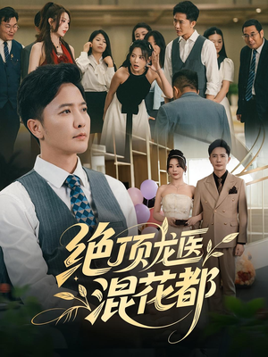 短剧《绝顶龙医混花都》98集短剧在线解锁全集大放送