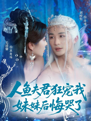 人鱼夫君狂宠我妹妹后悔哭了（79集）一口气追短剧至大结局
