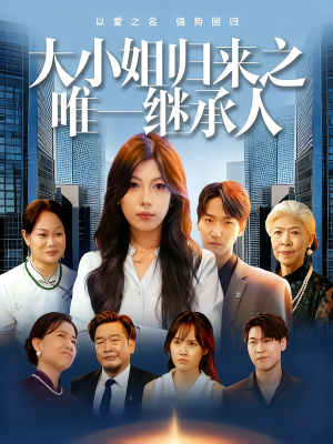 短剧《大小姐归来之唯一继承人》37集短剧免费看完整版剧情