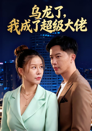 短剧《乌龙了我成了超级大佬》46集短剧网盘资源免费看全集