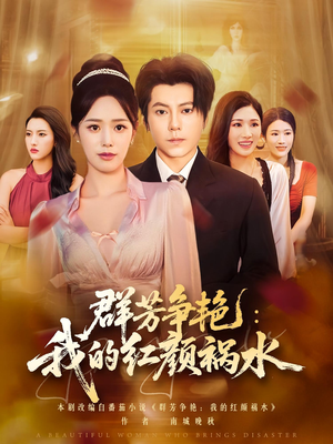 短剧《群芳争艳我的红颜祸水》99集短剧在线解锁完整剧情