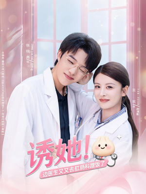 诱她边医生又又去肛肠科蹭饭了（81集）热播短剧抢先看全集