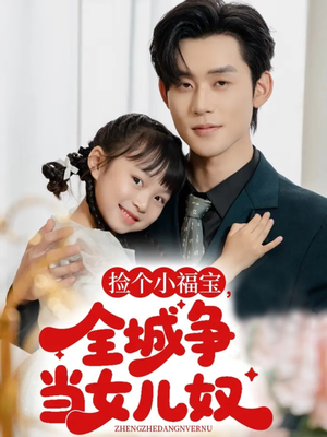捡个小福宝，全城争当女儿奴（70集）越看越好看短剧