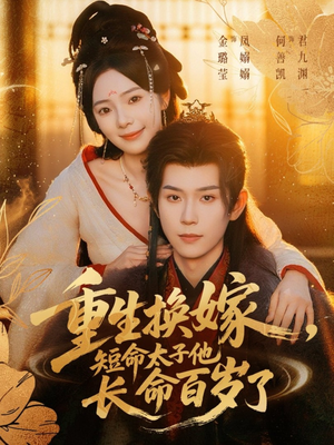 短剧《重生换嫁，短命太子他长命百岁了》80集短剧超清全集免费观看