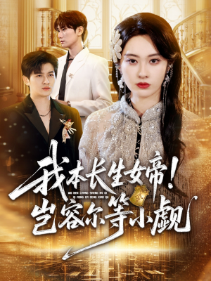我本长生女帝！岂容尔等小觑（80集）好评如潮的排行榜前十短剧