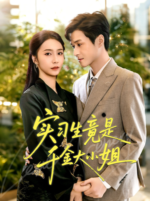 短剧《实习生竟是千金大小姐》60集短剧免费在线一口气看完