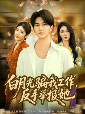 白月光骗我工作,反手举报她(80集) 白月光骗我工作,反手举报她(80集)一毛不花看完了整部短剧
