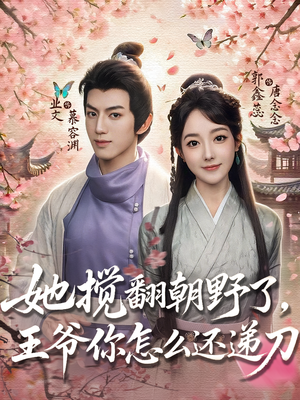 短剧《她搅翻朝野了，王爷你怎么还递刀》80集短剧全集解锁一口气看完