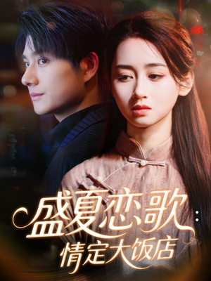 短剧《盛夏恋歌：情定大饭店》67集短剧全集在线免费览