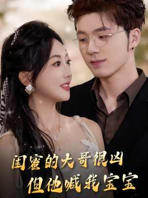 闺蜜的大哥很凶，但他喊我宝宝（80集）火爆短剧推荐抢先看全集