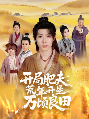 开局肥夫荒年开垦万顷良田（106集）短剧全系列永久免费