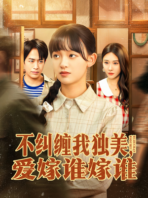 不纠缠我独美，爱嫁谁嫁谁（80集）在线即可畅享全集短剧