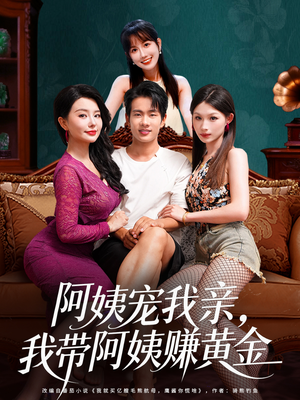 阿姨宠我亲，我带阿姨赚黄金（96集）亿人都在追的精彩短剧