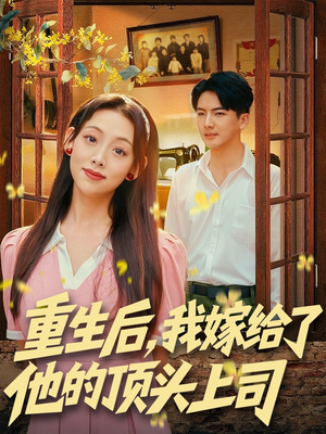 短剧《重生后，我嫁给了他的顶头上司》74集短剧高清在线观看无广告