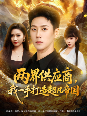 两界供应商，我一手打造超凡帝国（80集）火爆短剧精彩片段