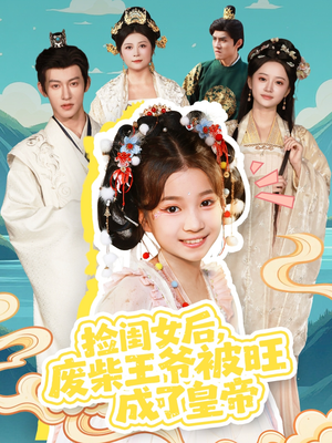 捡闺女后，废柴王爷被旺成了皇帝（72集）精彩短剧天天更新