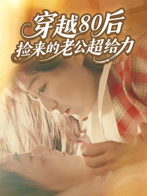短剧《穿越80后，捡来的老公超给力》63集短剧完整版在线免费看